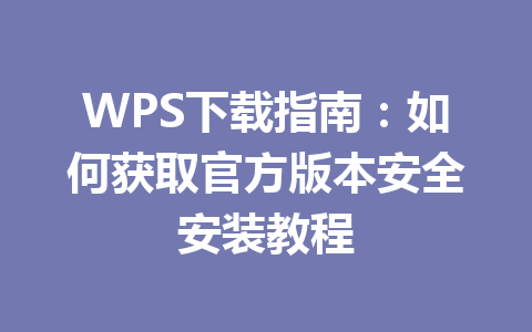 WPS下载指南:如何获取官方版本安全安装教程