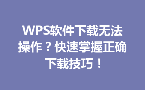 WPS软件下载无法操作？快速掌握正确下载技巧！
