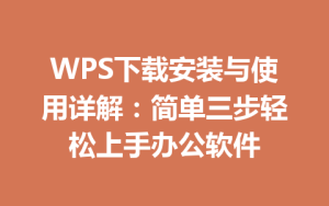 WPS下载安装与使用详解:简单三步轻松上手办公软件