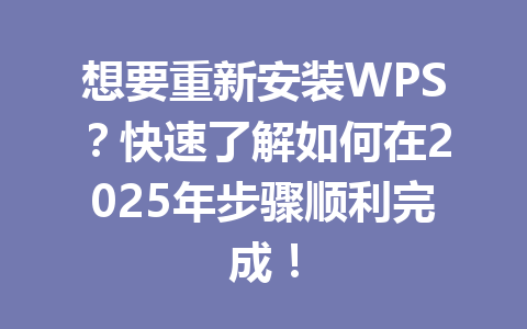 想要重新安装WPS？快速了解如何在2025年步骤顺利完成！ 一