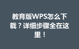 教育版WPS怎么下载?详细步骤全在这里!