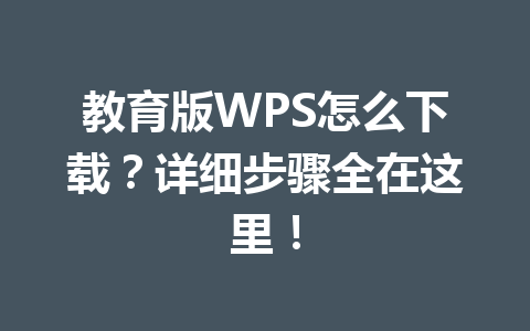 教育版WPS怎么下载?详细步骤全在这里!