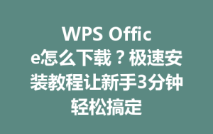 WPS Office怎么下载？极速安装教程让新手3分钟轻松搞定