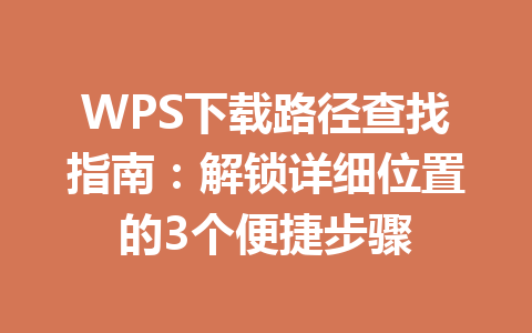 WPS下载路径查找指南：解锁详细位置的3个便捷步骤 一