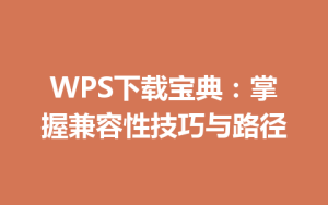 WPS下载宝典：掌握兼容性技巧与路径