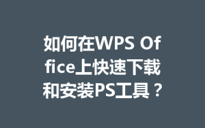 如何在WPS Office上快速下载和安装PS工具?