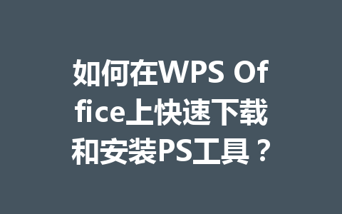 如何在WPS Office上快速下载和安装PS工具?