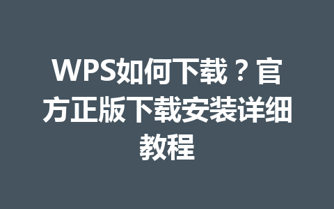 WPS如何下载?官方正版下载安装详细教程 WPS如何下载?官方正版下载安装详细教程 一