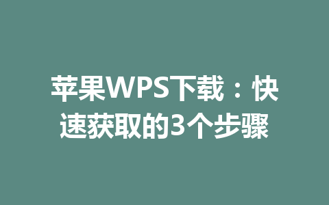 苹果WPS下载：快速获取的3个步骤 一