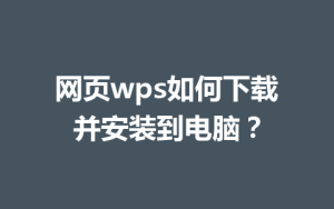 网页wps如何下载并安装到电脑？