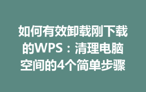 如何有效卸载刚下载的WPS：清理电脑空间的4个简单步骤