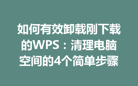 如何有效卸载刚下载的WPS：清理电脑空间的4个简单步骤
