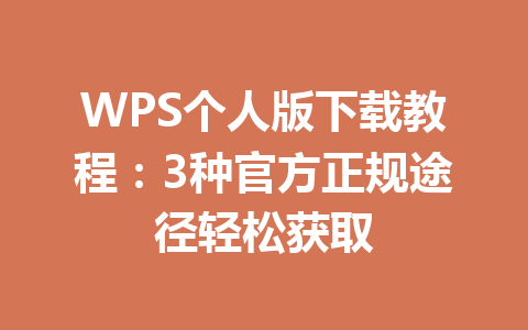 WPS个人版下载教程：3种官方正规途径轻松获取 一