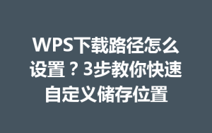 WPS下载路径怎么设置？3步教你快速自定义储存位置