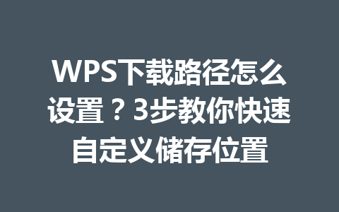 WPS下载路径怎么设置？3步教你快速自定义储存位置 一