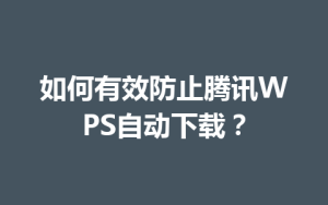 如何有效防止腾讯WPS自动下载？