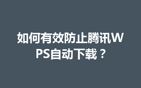 如何有效防止腾讯WPS自动下载? 如何有效防止腾讯WPS自动下载? 一