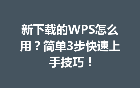 新下载的WPS怎么用?简单3步快速上手技巧! 新下载的WPS怎么用?简单3步快速上手技巧! 一