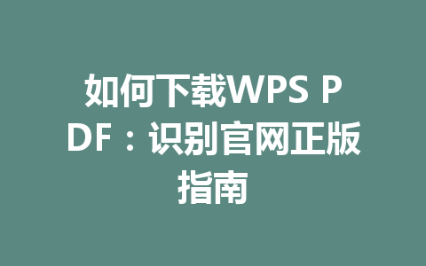 如何下载WPS PDF:识别官网正版指南