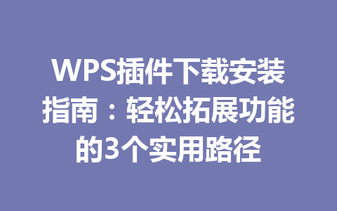 WPS插件下载安装指南：轻松拓展功能的3个实用路径 一