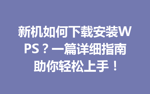 新机如何下载安装WPS?一篇详细指南助你轻松上手!