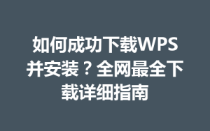 如何成功下载WPS并安装？全网最全下载详细指南