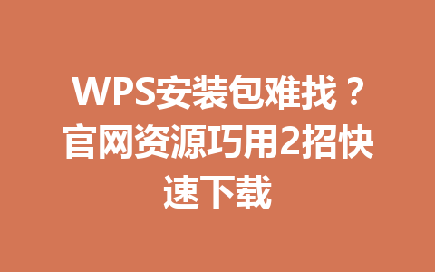 WPS安装包难找?官网资源巧用2招快速下载 WPS安装包难找?官网资源巧用2招快速下载 一