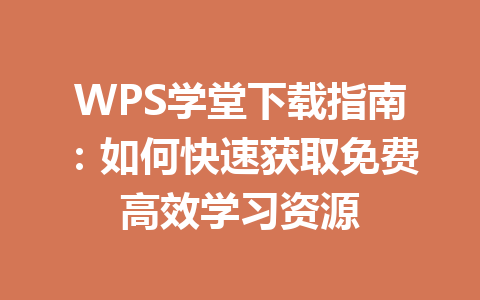 WPS学堂下载指南：如何快速获取免费高效学习资源