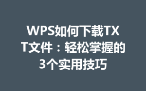 WPS如何下载TXT文件:轻松掌握的3个实用技巧