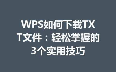 WPS如何下载TXT文件：轻松掌握的3个实用技巧 一
