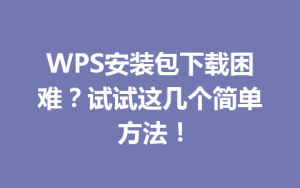 WPS安装包下载困难?试试这几个简单方法!