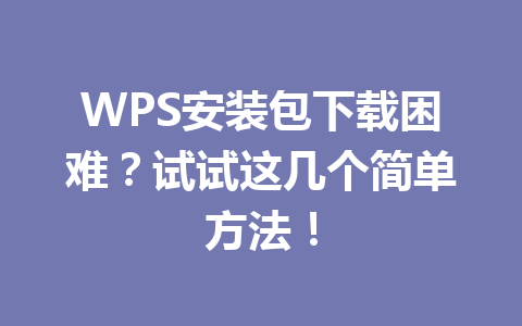 WPS安装包下载困难？试试这几个简单方法！