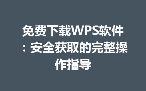 免费下载WPS软件：安全获取的完整操作指导 一
