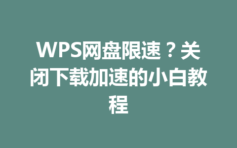 WPS网盘限速?关闭下载加速的小白教程