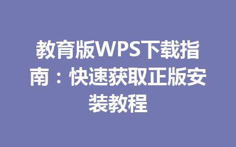 教育版WPS下载指南:快速获取正版安装教程 教育版WPS下载指南:快速获取正版安装教程 一