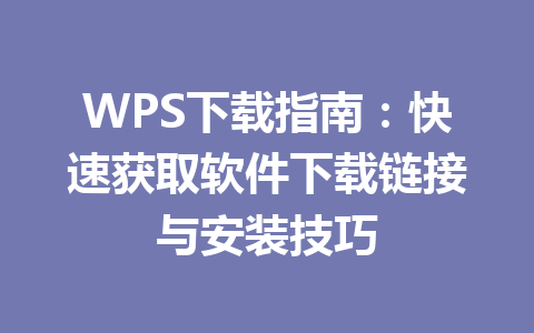 WPS下载指南:快速获取软件下载链接与安装技巧