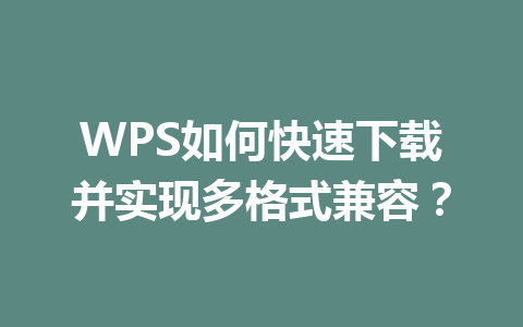 WPS如何快速下载并实现多格式兼容？