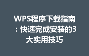 WPS程序下载指南：快速完成安装的3大实用技巧