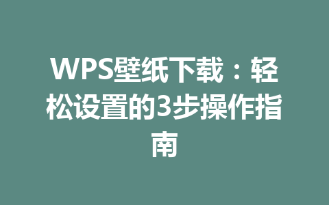 WPS壁纸下载：轻松设置的3步操作指南 一