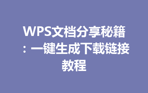 WPS文档分享秘籍：一键生成下载链接教程 一
