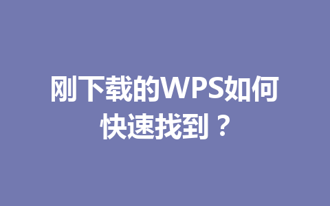刚下载的WPS如何快速找到? 刚下载的WPS如何快速找到? 一