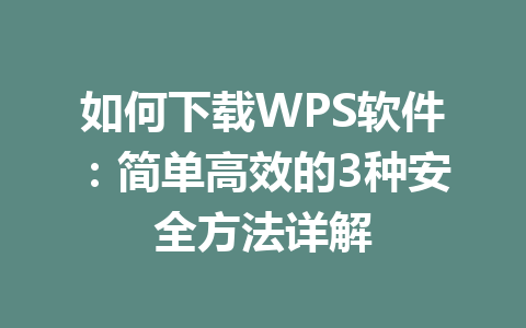 如何下载WPS软件:简单高效的3种安全方法详解