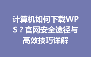 计算机如何下载WPS？官网安全途径与高效技巧详解