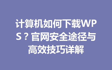 计算机如何下载WPS？官网安全途径与高效技巧详解