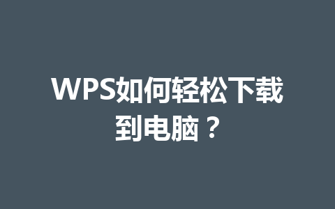 WPS如何轻松下载到电脑? WPS如何轻松下载到电脑? 一