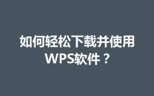 如何轻松下载并使用WPS软件？