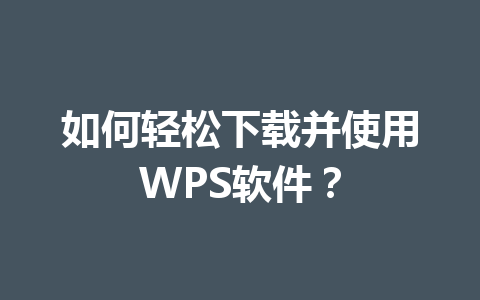 如何轻松下载并使用WPS软件？ 一