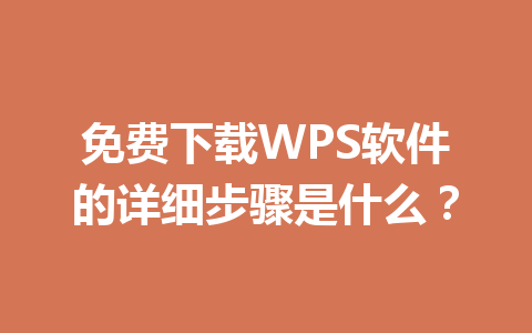 免费下载WPS软件的详细步骤是什么？ 一