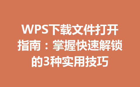 WPS下载文件打开指南:掌握快速解锁的3种实用技巧 WPS下载文件打开指南:掌握快速解锁的3种实用技巧 一