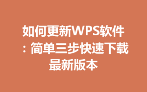 如何更新WPS软件:简单三步快速下载最新版本